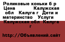 Роликовые коньки б/р › Цена ­ 1 500 - Калужская обл., Калуга г. Дети и материнство » Услуги   . Калужская обл.,Калуга г.